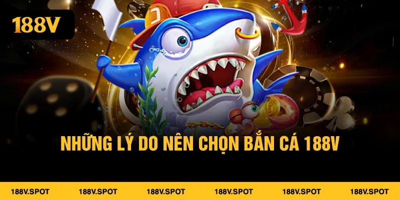 Bắn Cá 188V - Trải Nghiệm Giải Trí Đổi Thưởng Hấp Dẫn Nhất 2025 Những lý do nên chọn bắn cá 188V