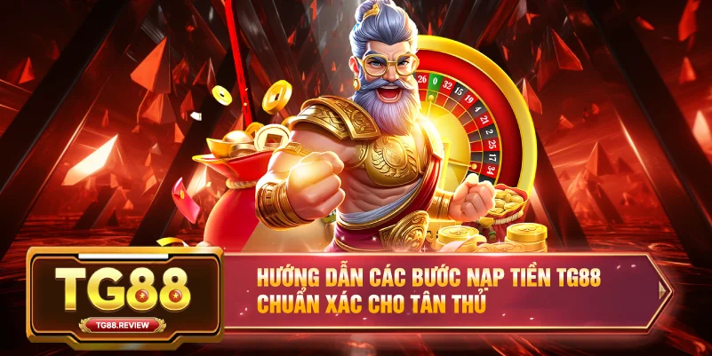 Hướng dẫn các bước Nạp Tiền TG88 chuẩn xác cho tân thủ