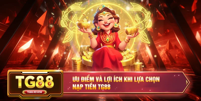 Ưu điểm và lợi ích khi lựa chọn Nạp Tiền TG88